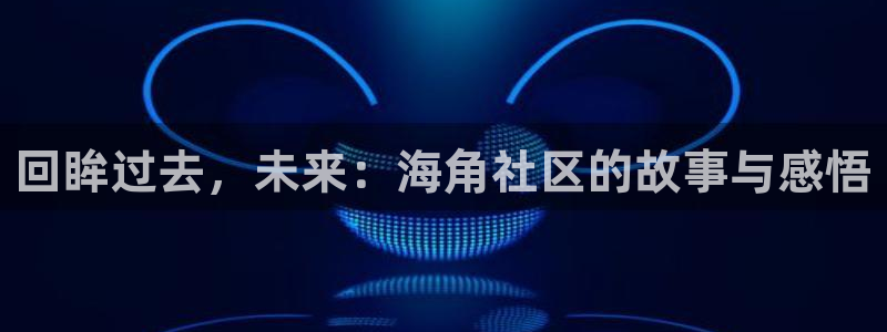 海角社区刘：回眸过去，未来：海角社区的故事与感悟