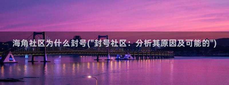 hj9a3海角社区网址：海角社区为什么封号(\