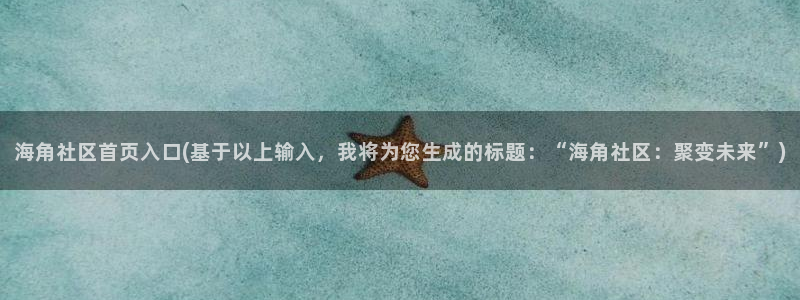 海角侄子海角社区:海角社区首页入口(基于以上输入,我将为您生成的标题:“海角社区:聚变未来”)