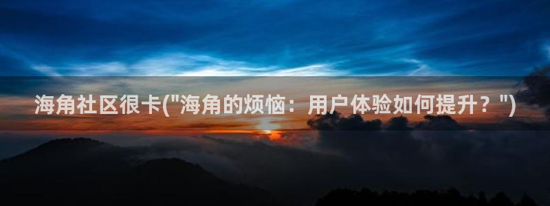 海角社区视频资源:海角社区很卡(\