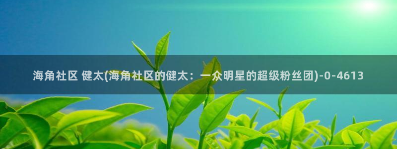 海角社区4399：海角社区 健太(海角社区的健太：一众明星的超级粉丝团)
