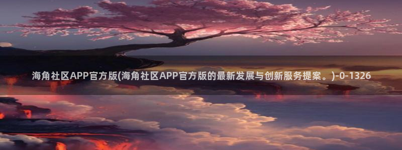 海角社区邮箱：海角社区APP官方版(海角社区APP官方版的最新发展与创新服务提案