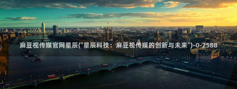 麻豆视频相关推荐词：麻豆视传媒官网星辰(\