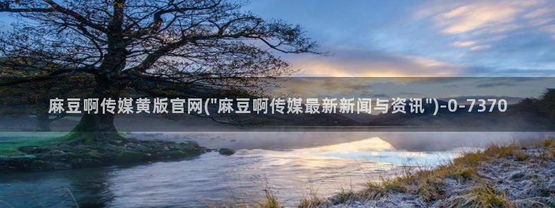 麻豆视频网：麻豆啊传媒黄版官网(\