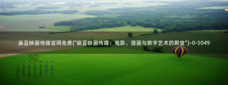 麻豆热门演员：麻豆映画传媒官网免费(\