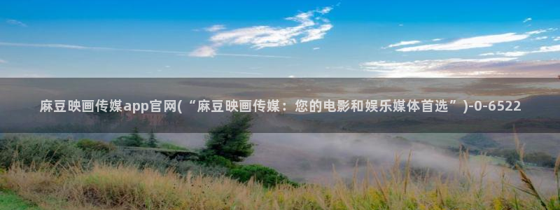 麻豆国产视频：麻豆映画传媒app官网(“麻豆映画传媒：您的电影和娱乐媒体