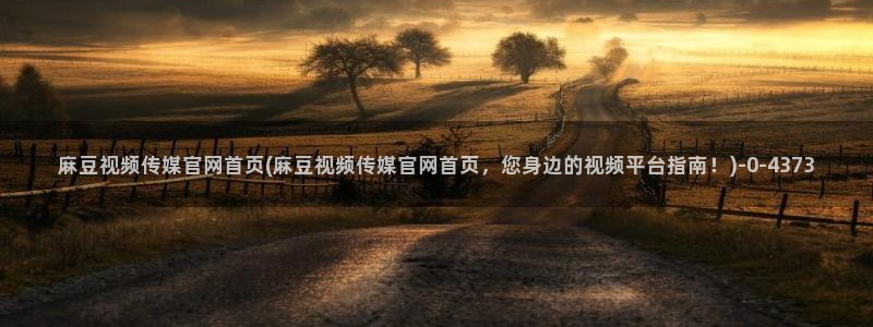 麻豆视频资源站文案：麻豆视频传媒官网首页(麻豆视频传媒官网首页，您身边的