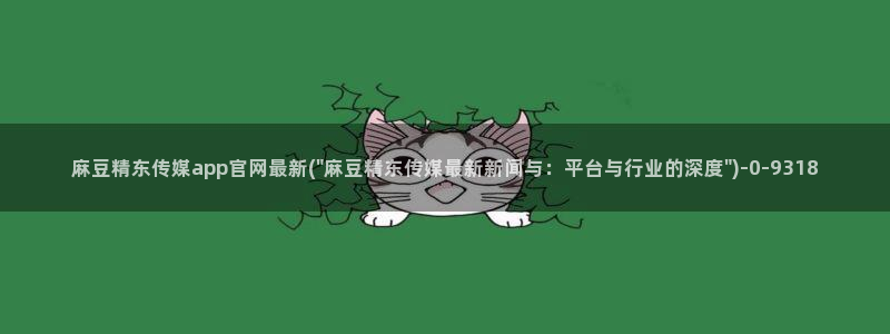 麻豆观看标题：麻豆精东传媒app官网最新(\