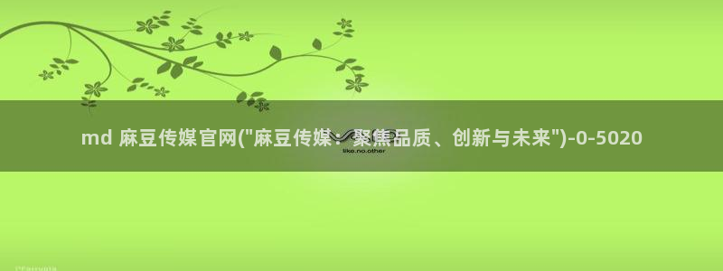 麻豆视频图片规则：md 麻豆传媒官网(\