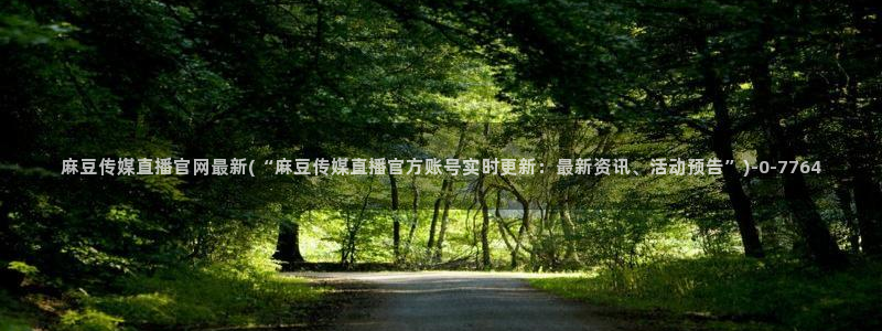 麻豆视频百度优化：麻豆传媒直播官网最新(“麻豆传媒直播官方账号实时更新：