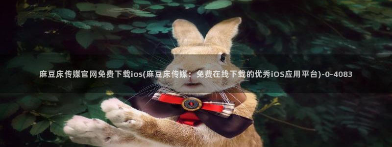 麻豆视频清晰导航：麻豆床传媒官网免费下载ios(麻豆床传媒：免费在线下载
