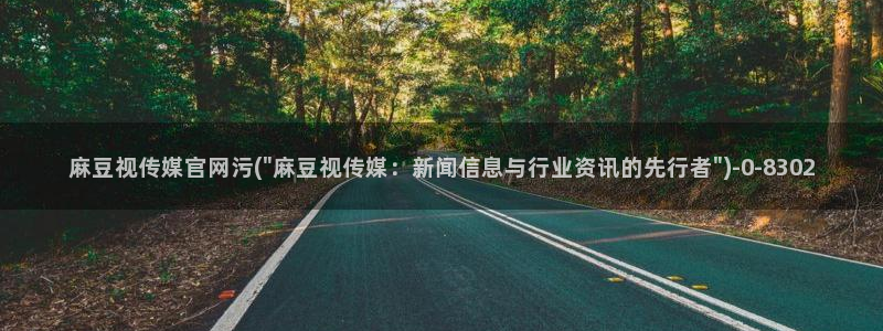 麻豆精品内容：麻豆视传媒官网污(\
